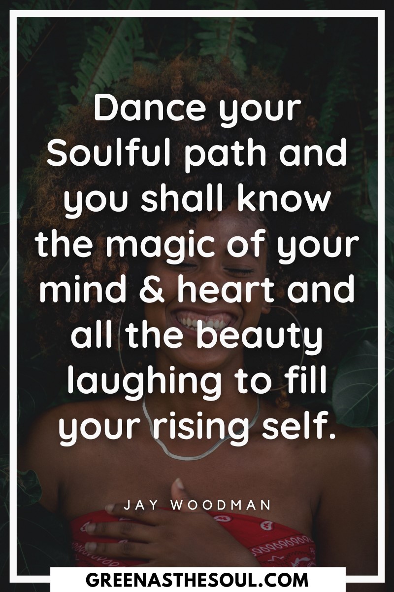 Quotes about Dancing - Dance your Soulful path and you shall know the magic of your mind & heart and all the beauty laughing to fill your rising self - Green as the Soul